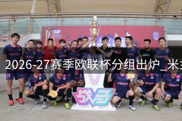 2026-27赛季欧联杯分组出炉 米兰遭遇本菲卡等劲敌